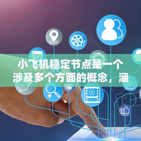 小飞机稳定节点是一个涉及多个方面的概念，涵盖了飞行技术和网络系统中的稳定性。以下是对该问题的详细分析和总结