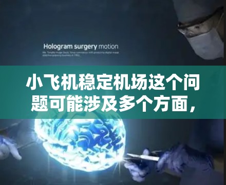 小飞机稳定机场这个问题可能涉及多个方面，以下是一些可能的解释和相关信息