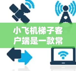 小飞机梯子客户端是一款常见的爬取工具，用于抓取网页数据、测试网站速度或模拟浏览器行为等。以下是下载和安装步骤