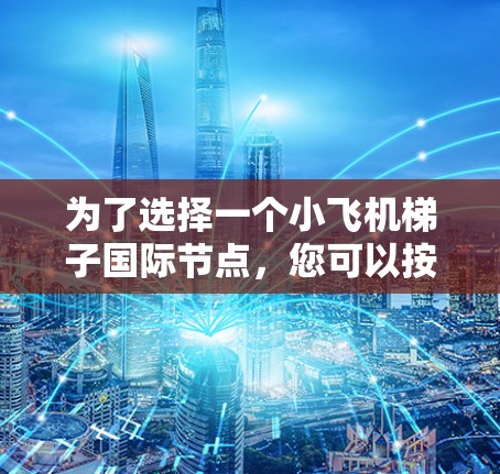 为了选择一个小飞机梯子国际节点，您可以按照以下步骤进行
