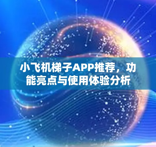 小飞机梯子APP推荐，功能亮点与使用体验分析