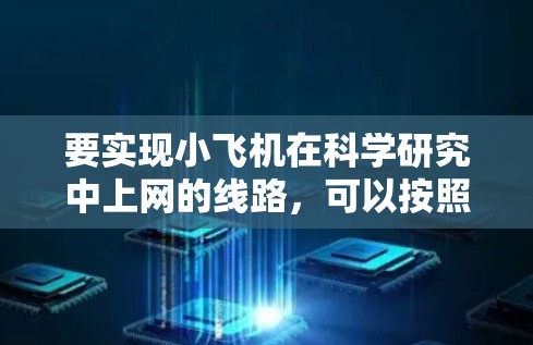 要实现小飞机在科学研究中上网的线路，可以按照以下步骤进行