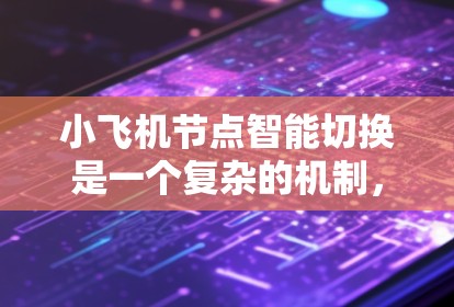 小飞机节点智能切换是一个复杂的机制，用于分布式计算环境中的任务调度和资源管理。以下是对该机制的详细分析和总结