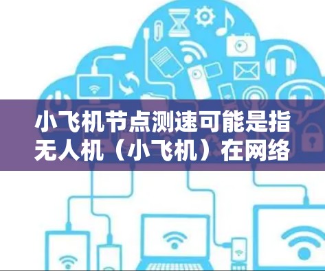 小飞机节点测速可能是指无人机（小飞机）在网络节点中的速度测量问题。以下是一些可能的解释和建议