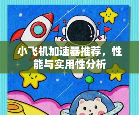 小飞机加速器推荐，性能与实用性分析