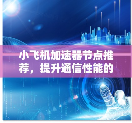 小飞机加速器节点推荐，提升通信性能的关键技术