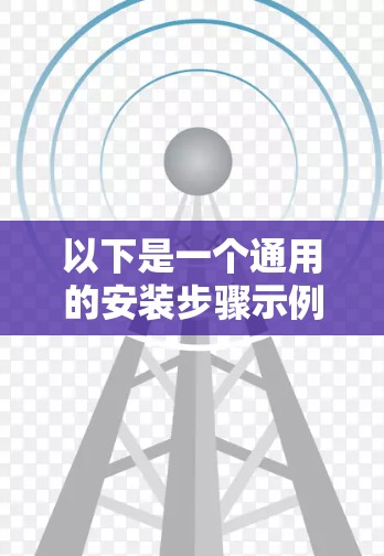 以下是一个通用的安装步骤示例