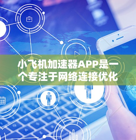 小飞机加速器APP是一个专注于网络连接优化的工具，旨在提升用户的下载速度和网络性能。以下是对该APP的详细分析和建议