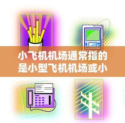 小飞机机场通常指的是小型飞机机场或小型航空运输服务提供商，主要用于短途包裹和快递运输。近年来，随着跨国物流和包裹运输需求的增长，小飞机公司开始在海外市场扩展业务，设立海外节点
