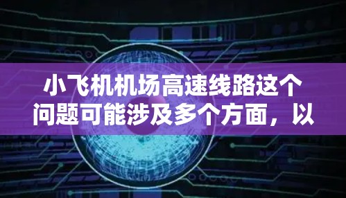 小飞机机场高速线路这个问题可能涉及多个方面，以下是一些可能的解释和相关信息