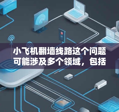 小飞机翻墙线路这个问题可能涉及多个领域，包括工程学、物理学、创意设计等。以下是一些可能的解释和线索