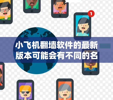 小飞机翻墙软件的最新版本可能会有不同的名称和更新内容，具体取决于开发者和发布渠道。由于翻墙软件通常涉及绕过网络限制，其合法性和道德性存在争议，因此建议用户在使用前谨慎考虑