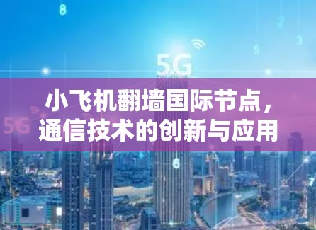 小飞机翻墙国际节点，通信技术的创新与应用