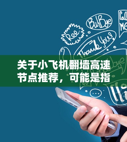 关于小飞机翻墙高速节点推荐，可能是指某个特定翻墙工具或软件的配置问题。由于小飞机可能是一个特定的网络工具或软件名称，我无法直接提供具体的推荐