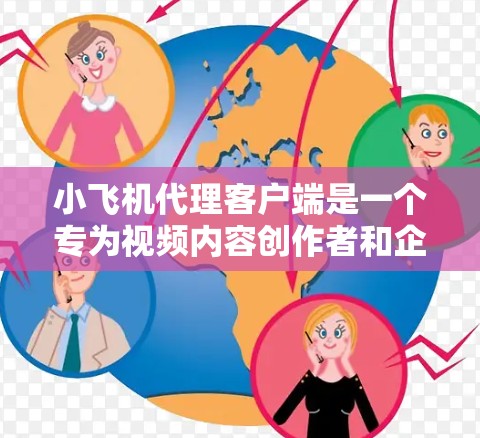 小飞机代理客户端是一个专为视频内容创作者和企业设计的管理工具，旨在帮助用户高效处理和分发视频内容。以下是该客户端的详细功能和特点