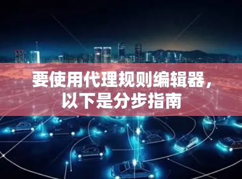 要使用代理规则编辑器，以下是分步指南