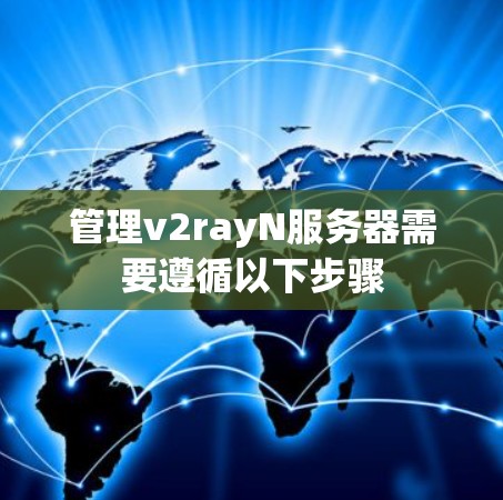 管理v2rayN服务器需要遵循以下步骤