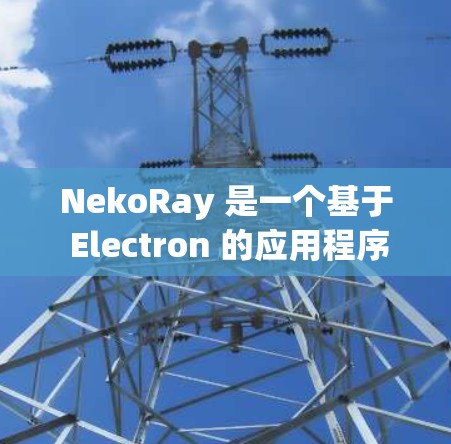 NekoRay 是一个基于 Electron 的应用程序管理工具，用于管理 Electron 应用程序的更新和订阅。以下是关于如何管理 NekoRay 订阅更新的步骤