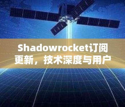 Shadowrocket订阅更新，技术深度与用户反馈分析