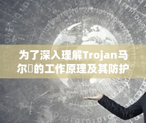为了深入理解Trojan马尔웨的工作原理及其防护措施，我们可以按照以下步骤进行探索和学习