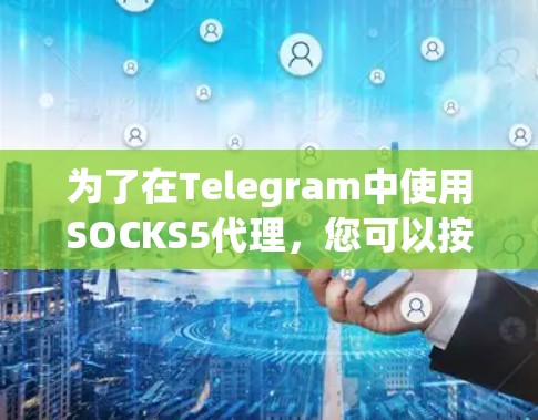 为了在Telegram中使用SOCKS5代理，您可以按照以下步骤操作