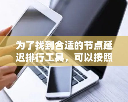 为了找到合适的节点延迟排行工具，可以按照以下步骤进行