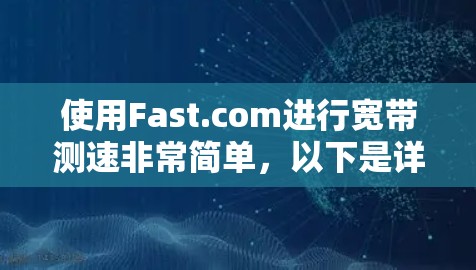 使用Fast.com进行宽带测速非常简单，以下是详细的步骤指南
