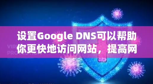 设置Google DNS可以帮助你更快地访问网站，提高网络连接的稳定性。以下是如何在不同设备上设置Google DNS的指南