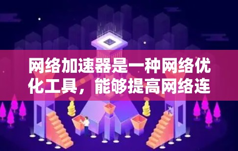网络加速器是一种网络优化工具，能够提高网络连接的速度、稳定性和性能，尤其在国际网络中，可能会遇到带宽限制、延迟或连接问题。以下是一些常见的国际网络加速器工具和解决方案，可以帮助你优化网络连接