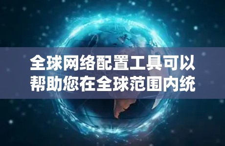 全球网络配置工具可以帮助您在全球范围内统一管理和配置网络设备、服务和资源。以下是一些常用的全球网络配置工具和解决方案