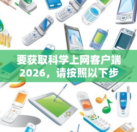 要获取科学上网客户端2026，请按照以下步骤操作