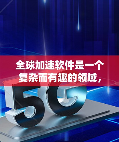 全球加速软件是一个复杂而有趣的领域，涉及多种技术和工具。以下是系统化的学习路径，帮助您逐步掌握全球加速软件的核心概念和实践