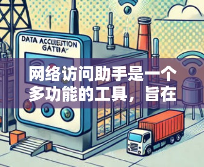 网络访问助手是一个多功能的工具，旨在帮助用户高效地访问和管理网络资源。它涵盖了从基础到高级的网络功能，满足不同用户的需求。以下是网络访问助手的主要功能和示例