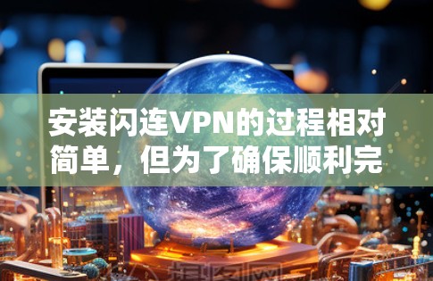 安装闪连VPN的过程相对简单，但为了确保顺利完成，请按照以下步骤操作