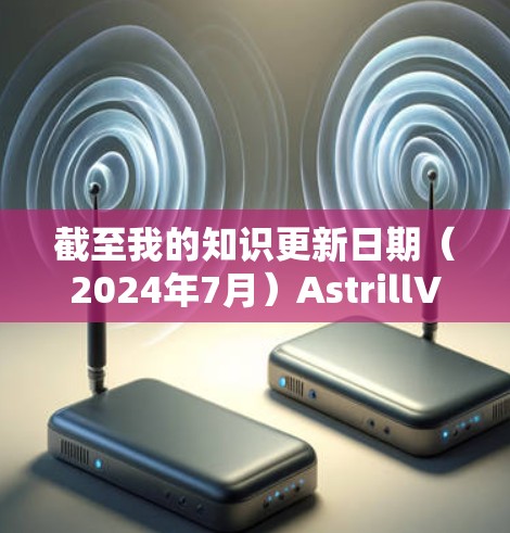 截至我的知识更新日期（2024年7月）AstrillVPN已于2023年停止运营，原因包括法律问题和服务质量问题。因此，建议您寻找其他靠谱的VPN服务提供商