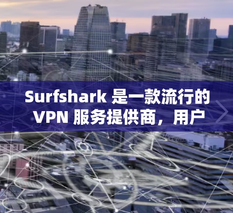 Surfshark 是一款流行的 VPN 服务提供商，用户可以通过其官方网站或相关应用商店下载。如果你想要下载 Surfshark，以下是一些步骤和信息