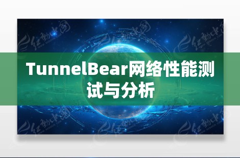 TunnelBear网络性能测试与分析
