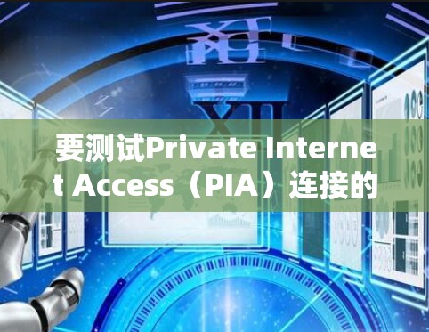要测试Private Internet Access（PIA）连接的正常性，可以按照以下步骤进行