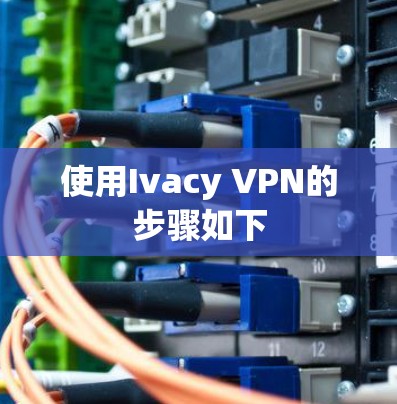 使用Ivacy VPN的步骤如下