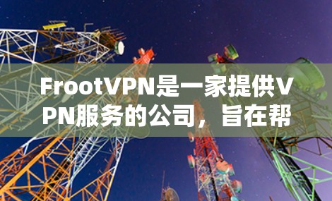 FrootVPN是一家提供VPN服务的公司，旨在帮助用户保护隐私和安全，避免被追踪或监控。测试FrootVPN的线路可以帮助你了解其性能、稳定性和隐私保护能力。以下是一些常见的测试步骤和工具