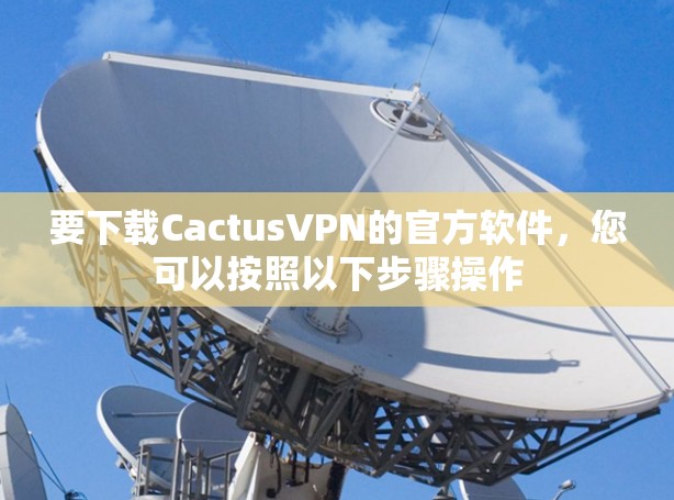 要下载CactusVPN的官方软件，您可以按照以下步骤操作