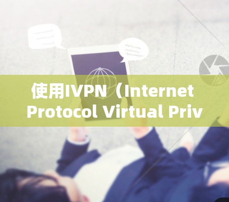 使用IVPN（Internet Protocol Virtual Private Network）可以有效保护您的网络安全和隐私。以下是使用IVPN的分步指南