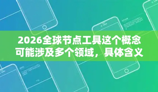 2026全球节点工具这个概念可能涉及多个领域，具体含义取决于上下文。以下是一些可能的解释和分析
