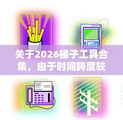 关于2026梯子工具合集，由于时间跨度较长，未来确实很难准确预测具体的梯子工具发展方向。不过，根据技术趋势和人类需求的推测，我们可以尝试对未来可能的梯子工具进行一些推测和想象