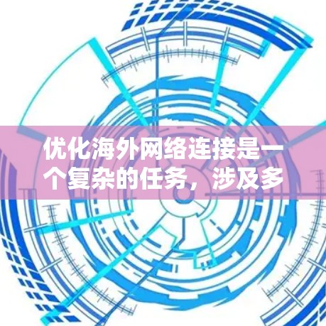 优化海外网络连接是一个复杂的任务，涉及多个方面，包括网络带宽、延迟、安全性、成本等。以下是一些常见的优化方法和策略