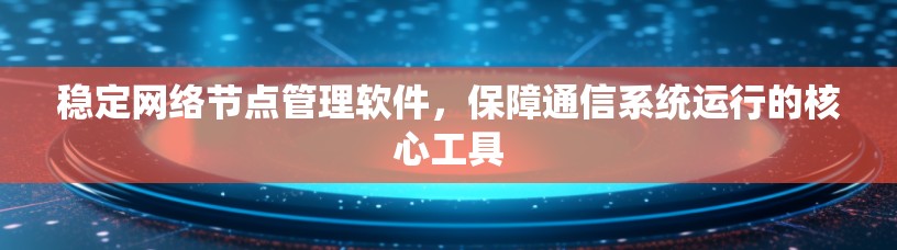 稳定网络节点管理软件，保障通信系统运行的核心工具