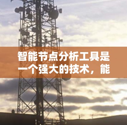 智能节点分析工具是一个强大的技术，能够从网络数据中提取关键信息，支持多种应用场景。以下是对智能节点分析工具的总结和建议