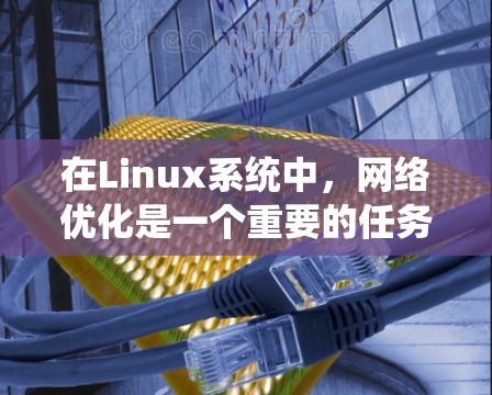 在Linux系统中，网络优化是一个重要的任务，尤其是在处理大量数据传输、网络延迟、带宽管理等方面。以下是一些常用的Linux网络优化软件和工具，帮助你优化网络性能