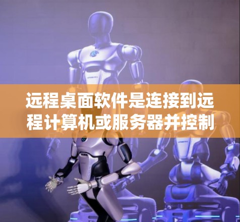 远程桌面软件是连接到远程计算机或服务器并控制其操作的工具，常见于远程工作、远程会议和系统维护等场景。以下是几款知名的远程桌面软件及其最新版本和主要特点