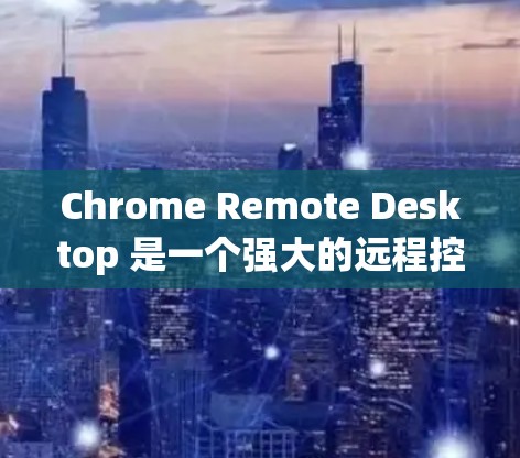 Chrome Remote Desktop 是一个强大的远程控制工具，能够帮助用户方便地远程控制他人的电脑。以下是详细的步骤和注意事项，指导您如何正确使用该工具